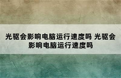 光驱会影响电脑运行速度吗 光驱会影响电脑运行速度吗